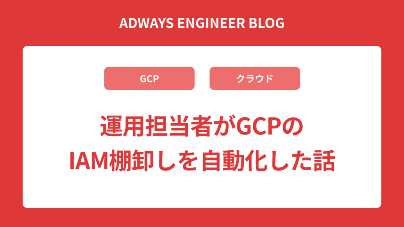 運用担当者がGCPのIAM棚卸しを自動化した話 | Adwaysエンジニアブログ