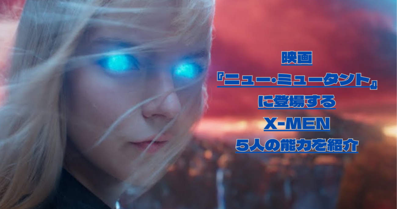 映画『ニュー・ミュータント』に登場するX-MENの能力を紹介