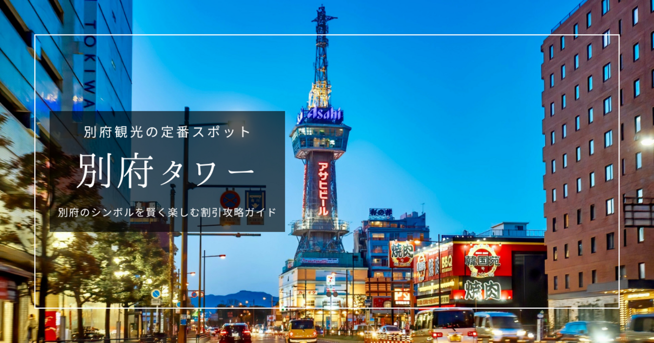 別府タワー割引攻略ガイド2026｜最大で実質無料！迷わずお得にタワーを 