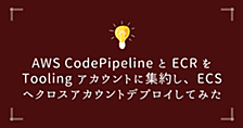AWS CodePipeline と ECR を Tooling アカウントに集約し、ECS へクロスアカウントデプロイしてみた