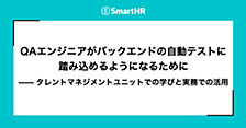 QAエンジニアがバックエンドの自動テストに踏み込めるようになるために —— タレントマネジメントユニットでの学びと実務での活用