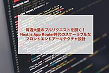 毎週大量のプルリクエストを捌く！Next.js App Router時代のスケーラブルなフロントエンドアーキテクチャ設計