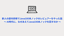 新人の部内研修でJava100本ノックのレビュアーをやった話  〜 AI時代に、なぜあえてJava100本ノックを回すのか 〜