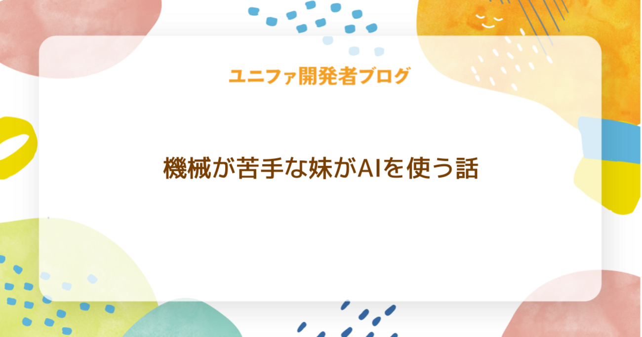 機械が苦手な妹がAIを使う話 | ユニファ開発者ブログ