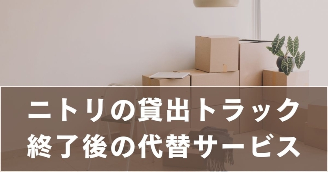ニトリの貸出トラックは終了？今使える代替サービスと引越し対策まとめ 