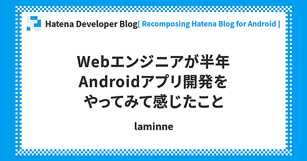 Webエンジニアが半年Androidアプリ開発をやってみて感じたこと