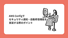 AWS Configでセキュリティ通知・自動修復機能を実装する際のポイント