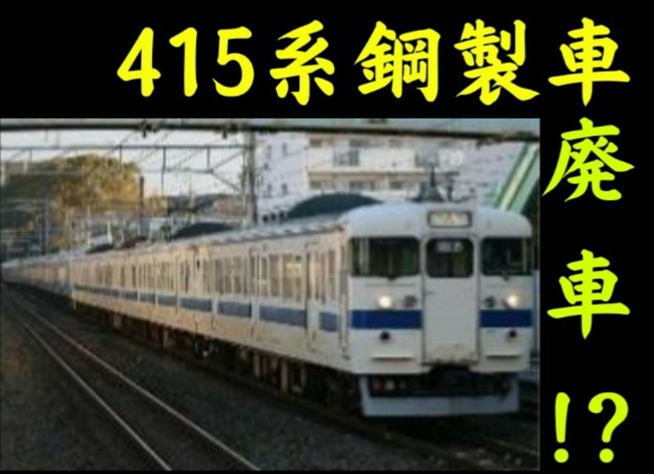 恐れていなかった！ワンマン化による415系廃車フラグ！どうなる鋼製車 