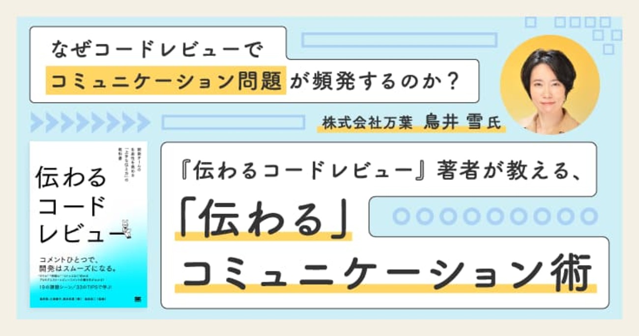 『伝わるコードレビュー』著者が教える、開発チームの生産性を劇的に向上させるコミュニケーション術