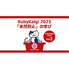 Kaigi on Rails 2025 参加レポート：成功/失敗談から得た「未然防止」の学びと今後の活かし方