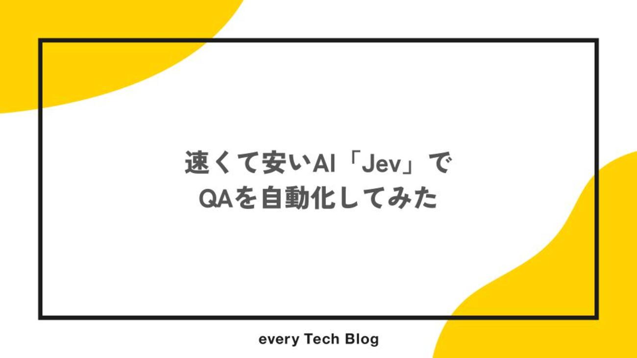 速くて安いAI「Jev」でQAを自動化してみた - every Tech Blog