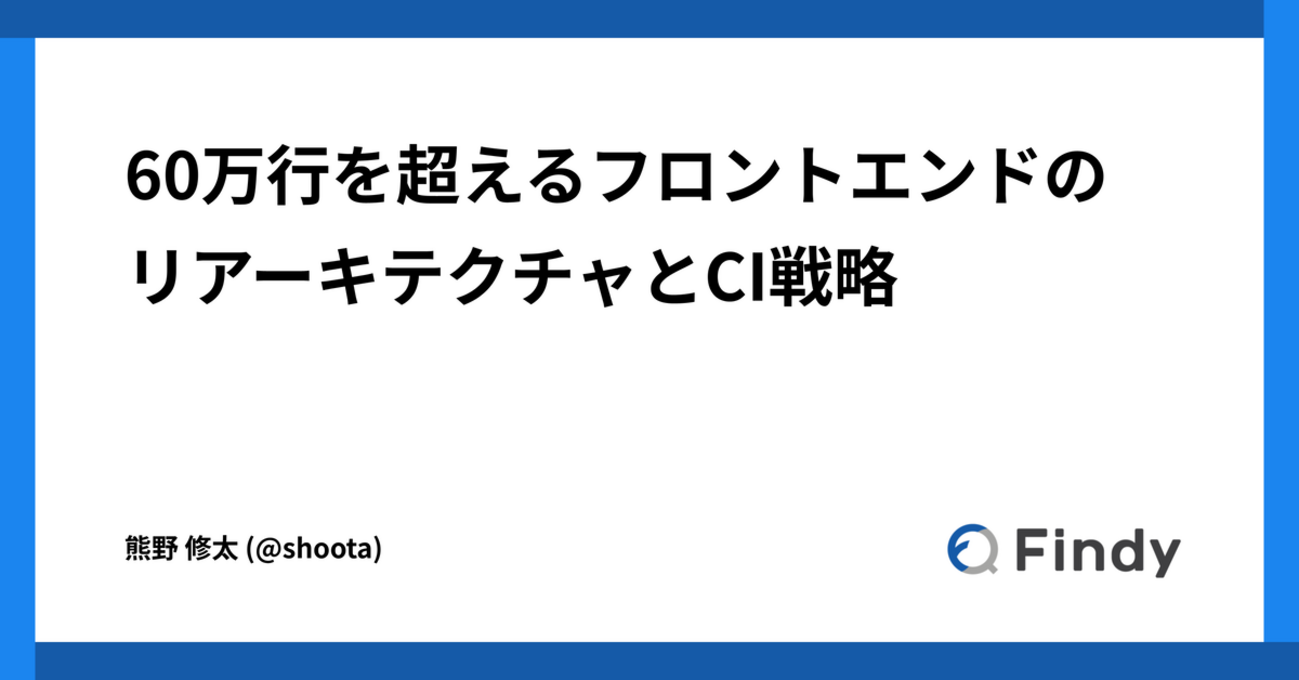 60万行を超えるフロントエンドのリアーキテクチャとCI戦略 | Findy Tech Blog
