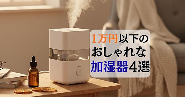 本格的な乾燥シーズンに備える！喉と肌を潤す1以下でおしゃれな加湿器4選