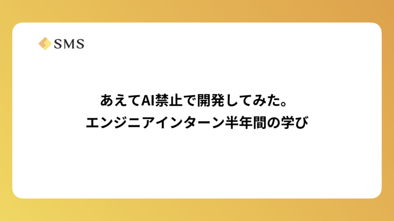 あえてAI禁止で開発してみた。エンジニアインターン半年間の学び | エス・エム・エス エンジニア テックブログ