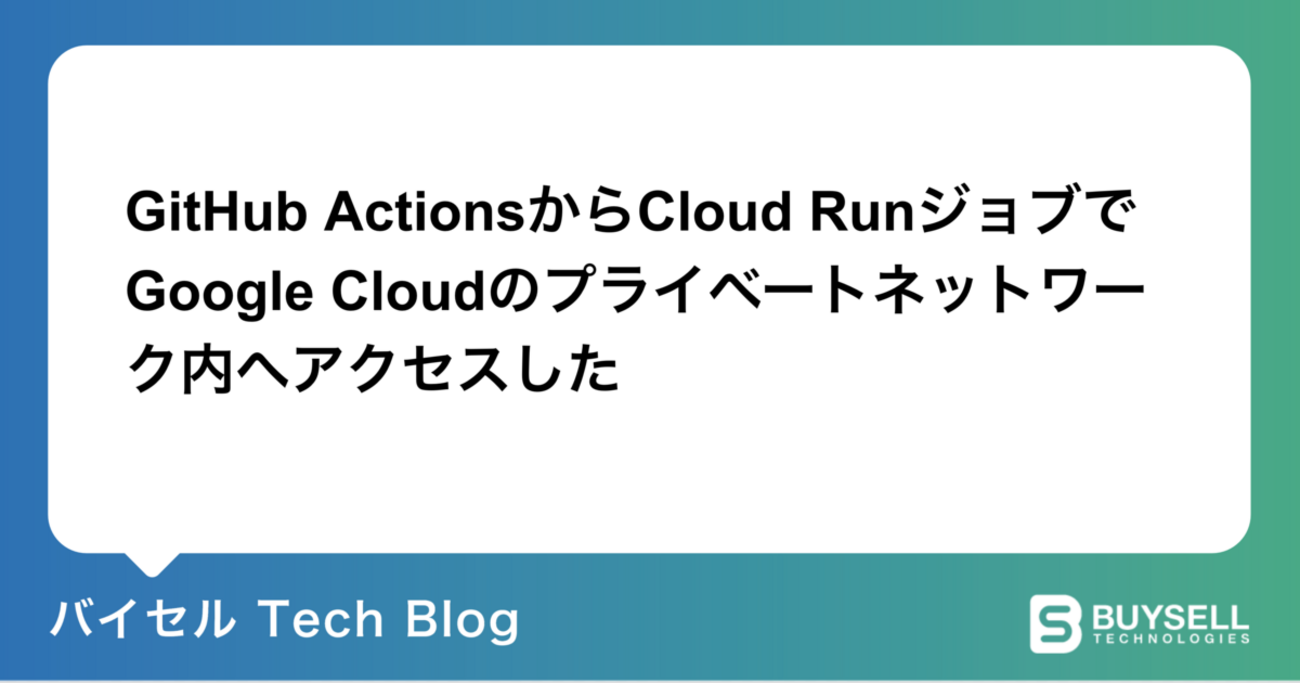 GitHub Actions から Cloud Run ジョブで Google Cloud のプライベートネットワーク内へアクセスした - バイセル Tech Blog