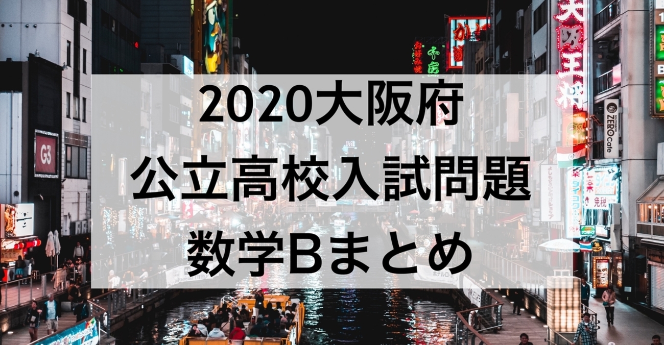 無料公開】2020大阪府公立高校入試問題～数学B解説まとめ～ - 現役塾 