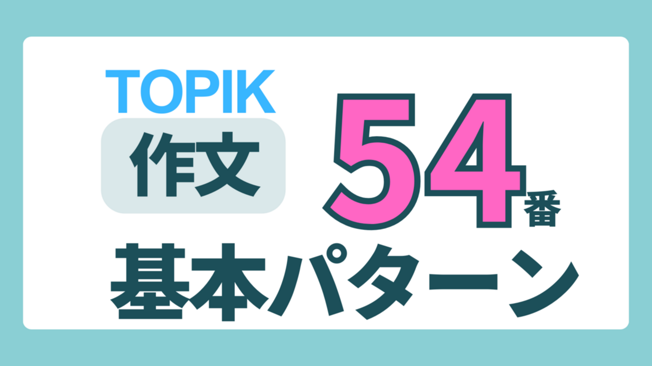 韓国語能力試験【TOPIK対策】作文構成のヒント 「54番の基本