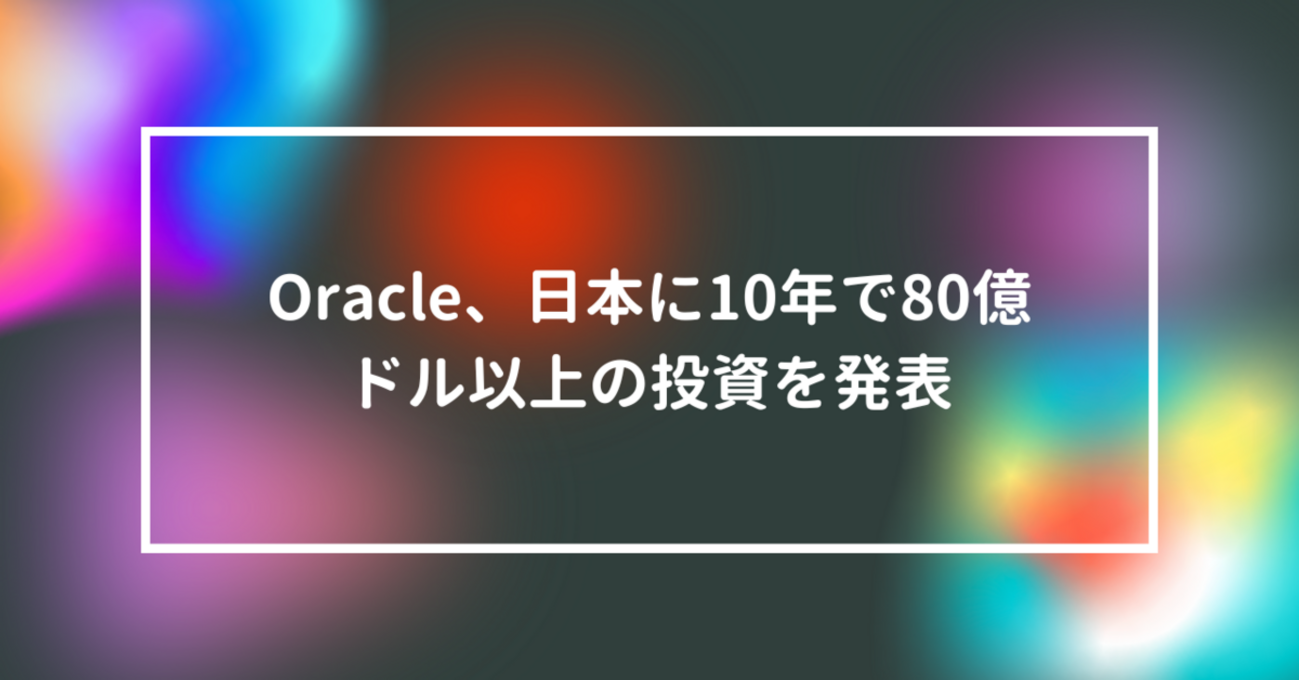 Oracle、日本に10年で80億ドル以上の投資を発表 山崎光春 - 山崎光春のテックユニバース