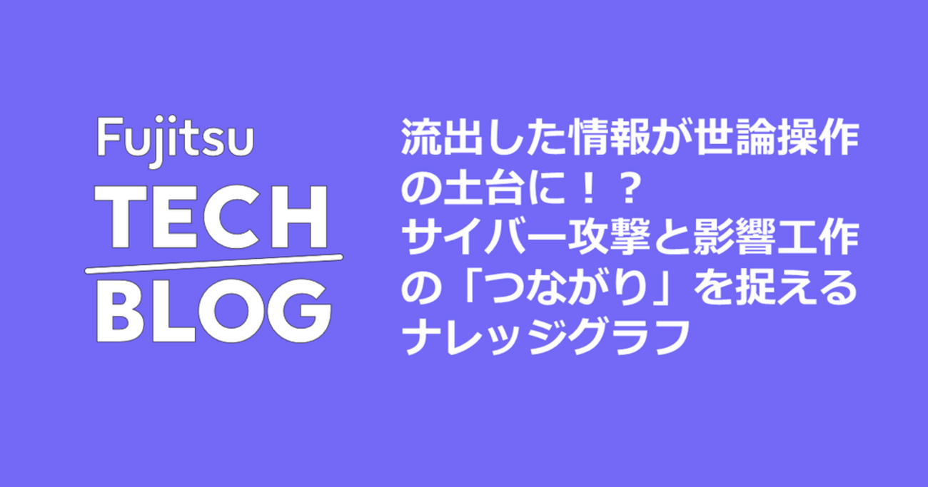 流出した情報が世論操作の土台に！？ サイバー攻撃と影響工作の「つながり」を捉えるナレッジグラフ | fltech - 富士通研究所の技術ブログ