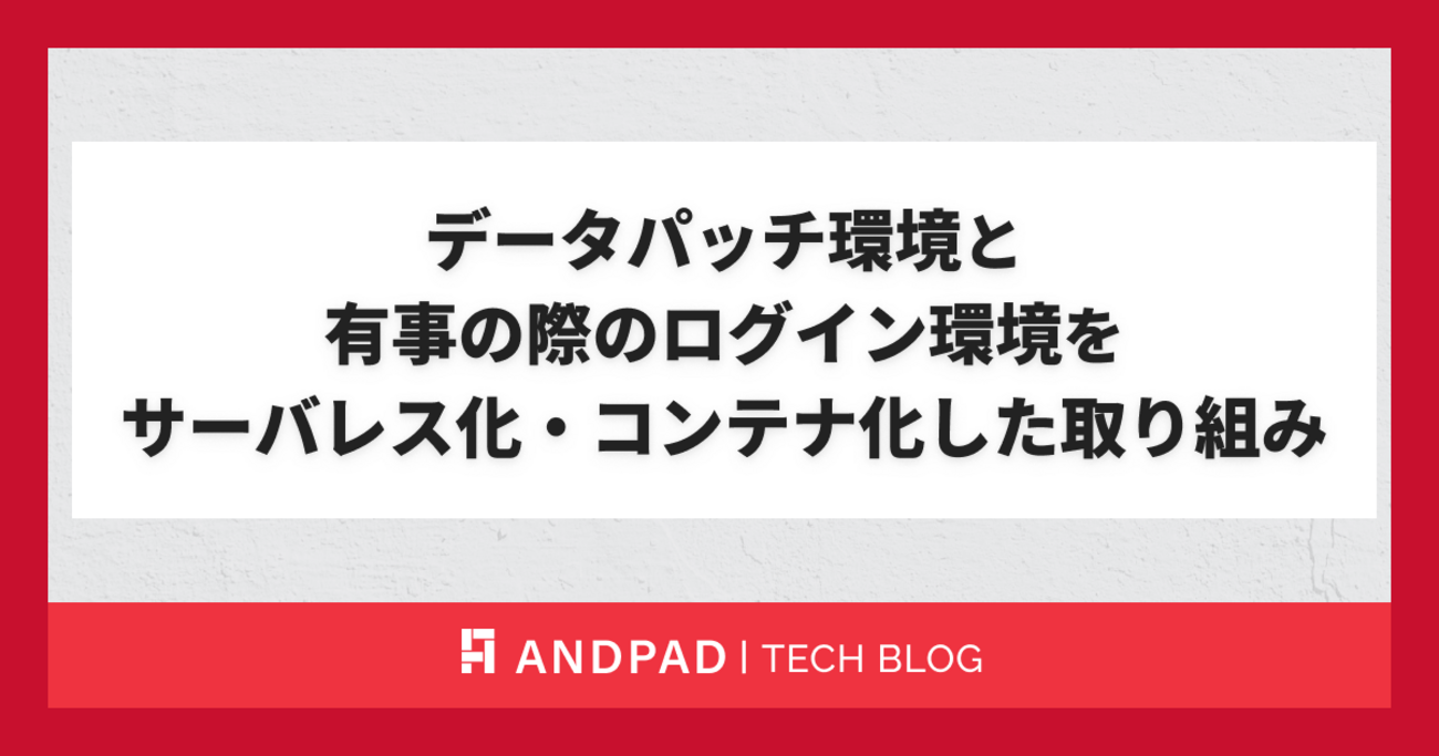 データパッチ環境と有事の際のログイン環境をサーバレス化・コンテナ化した取り組み - ANDPAD Tech Blog