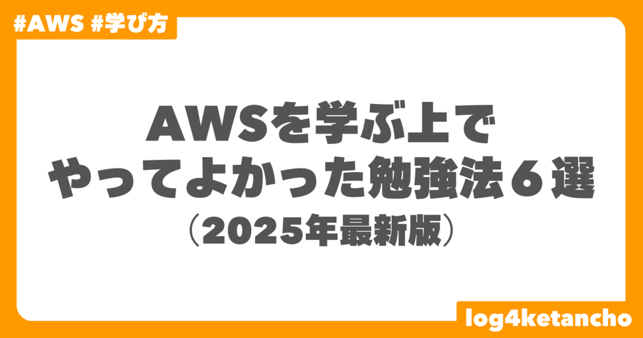 AWSを学ぶ上でやってよかった勉強法６選（2025年最新版） - log4ketancho