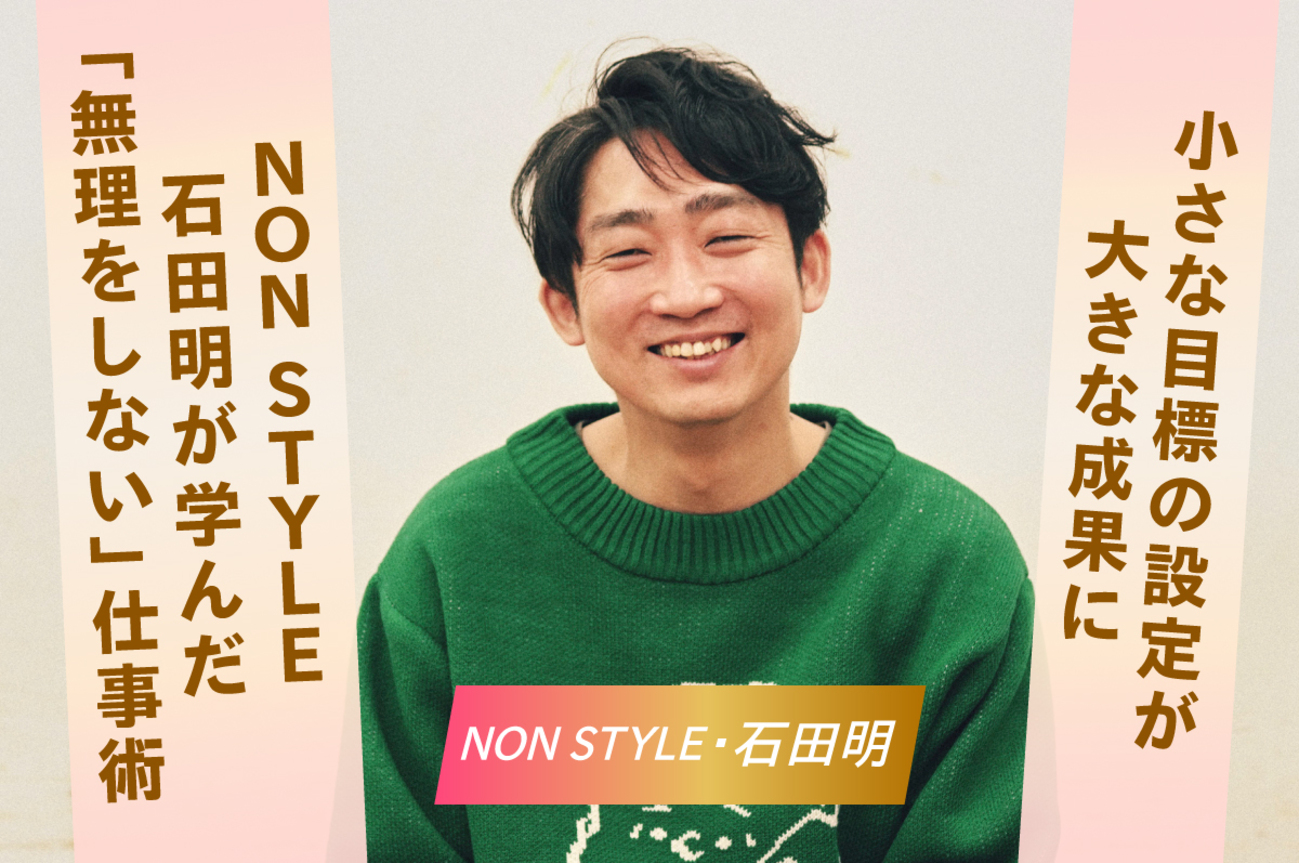 小さな目標の設定が大きな成果に。NON STYLE 石田明が学んだ「無理を 
