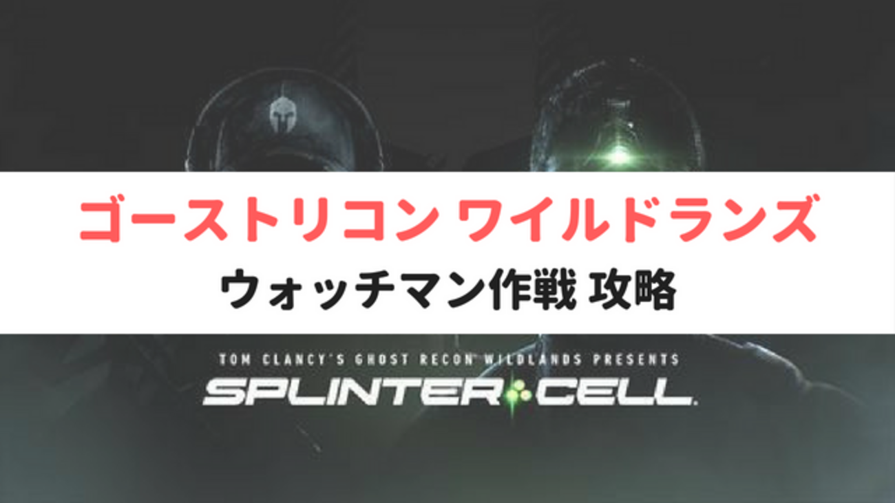 ゴーストリコン ワイルドランズ｜スプリンターセルコラボミッション「ウォッチマン作戦」攻略 - る〜子のヲタく拝見