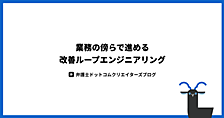 業務の傍らで進める改善ループエンジニアリング