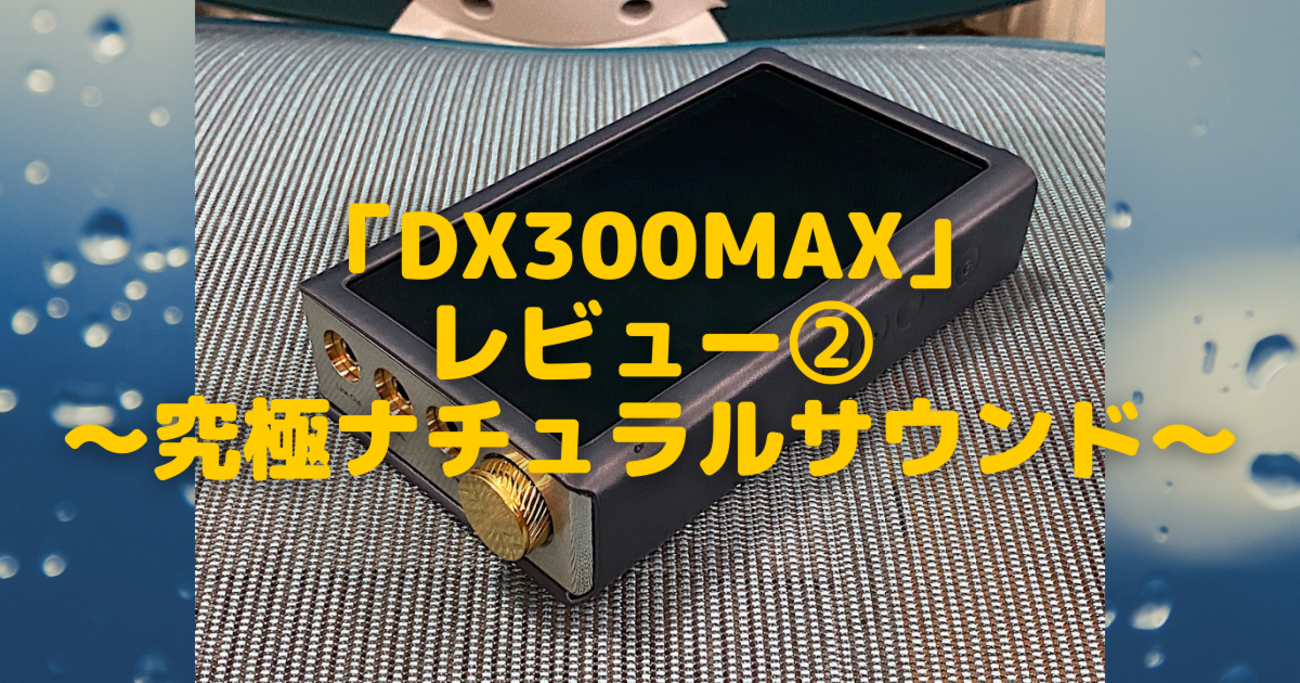 iBasso「DX300MAX」レビュー②〜取って出しの音質評価編 究極 