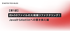 【第1部】約450ファイルの大規模リファクタリング！ JavaからKotlinへの置き換え編