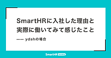 SmartHRに入社した理由と実際に働いてみて感じたこと —— ydahの場合