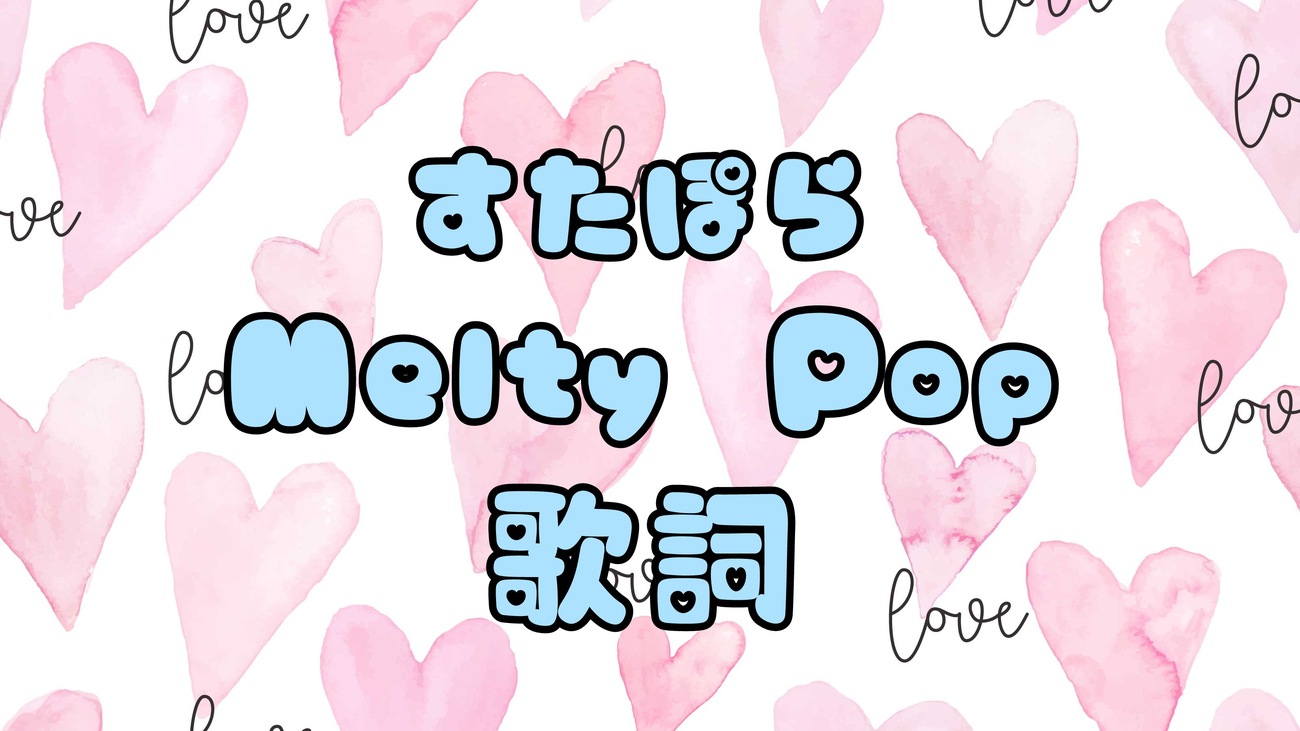 すたぽら 】 『 Melty Pop 』 歌詞 - ぽらりす 日記