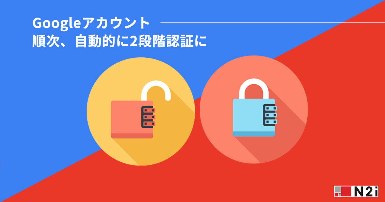 私のGoogleアカウントが自動的に2段階認証の有効化されました - N2i AIブログ