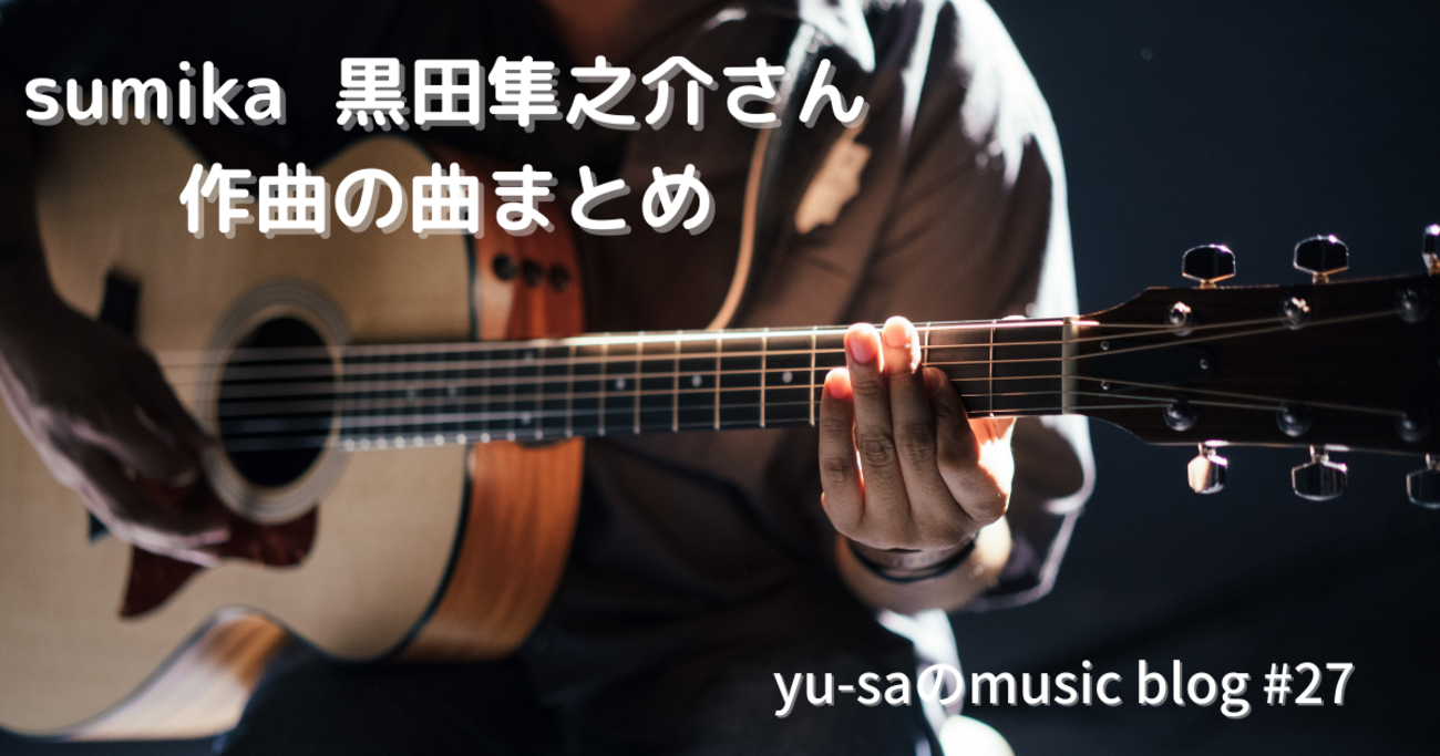 sumikaのギター黒田隼之介さん作曲の曲まとめ！！全15曲一挙紹介！ - My Tunes LAB.(旧 yu-saのmusic blog)