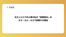 元エンジニアの人事の私が「長期視点」のエス・エム・エスで挑戦する理由