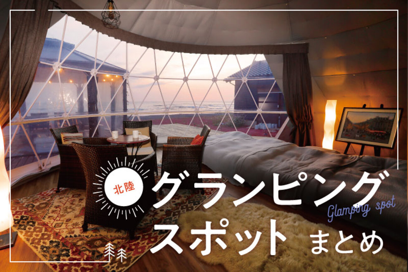 石川・富山・福井】北陸3県のグランピング総まとめ！最新施設や今後 
