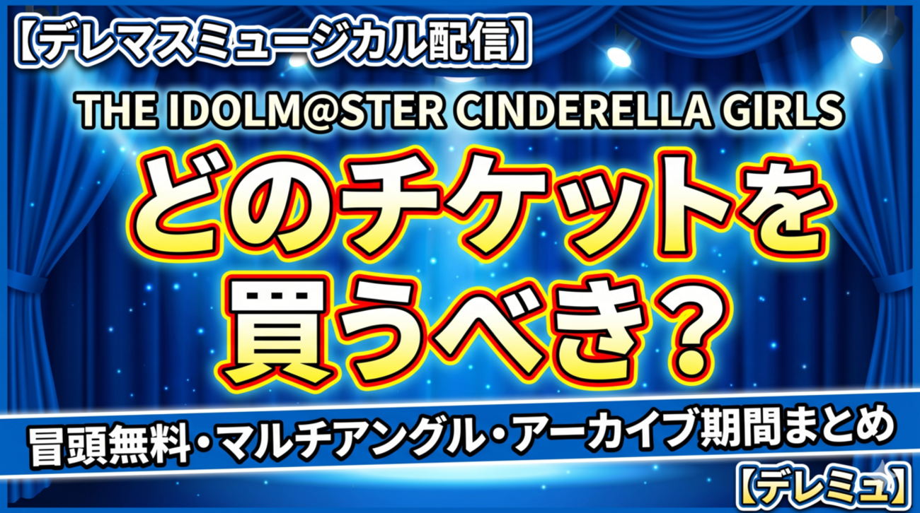 【デレマスミュージカル配信】どのチケットを買うべき？冒頭無料・マルチアングル・アーカイブ期間まとめ【デレミュ】