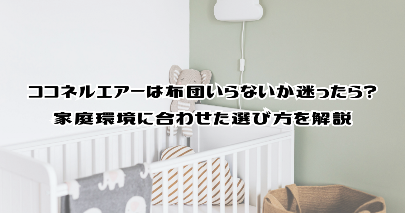 ココネルエアーは布団いらないか迷ったら？家庭環境に合わせた選び方を 