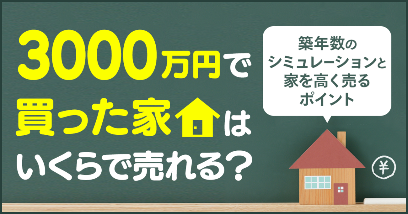 3000万円で買った家はいくらで売れる？築年数のシミュレーションと家を 