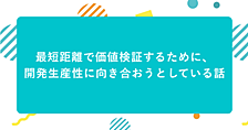 最短距離で価値検証するために、開発生産性に向き合おうとしている話