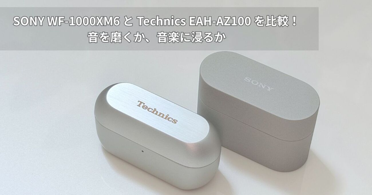 SONY WF-1000XM6 と Technics EAH-AZ100 を比較！音を磨くか、音楽に 