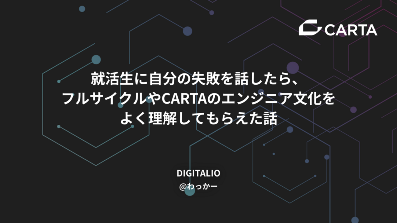 就活生に自分の失敗を話したら、フルサイクルやCARTAのエンジニア文化をよく理解してもらえた話 - CARTA TECH BLOG