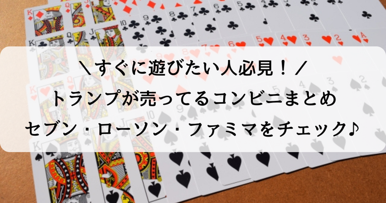 トランプはどこのコンビニに売ってる？セブン・ローソン・ファミマの最新情報を調査 - ゆるりん暮らしメモ
