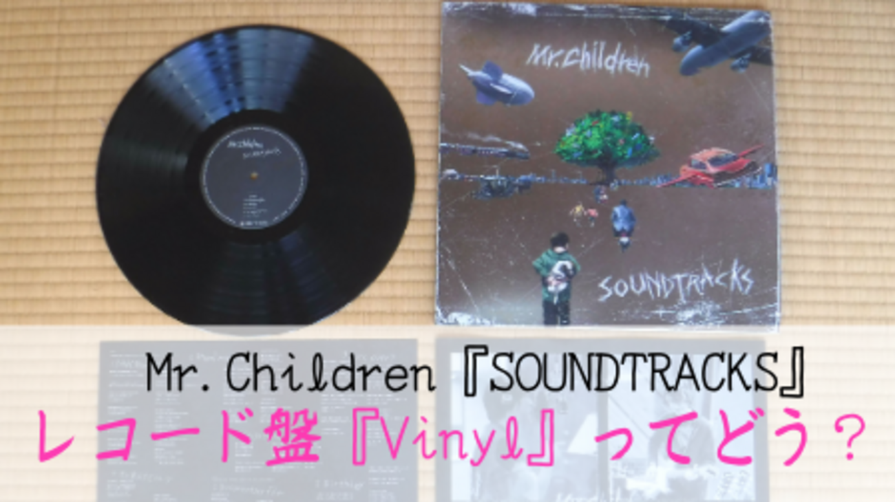 Mr.Children『SOUNDTRACKS』アナログレコード盤（Vinyl）の感想と 