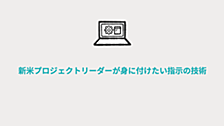 新米プロジェクトリーダーが身に付けたい指示の技術