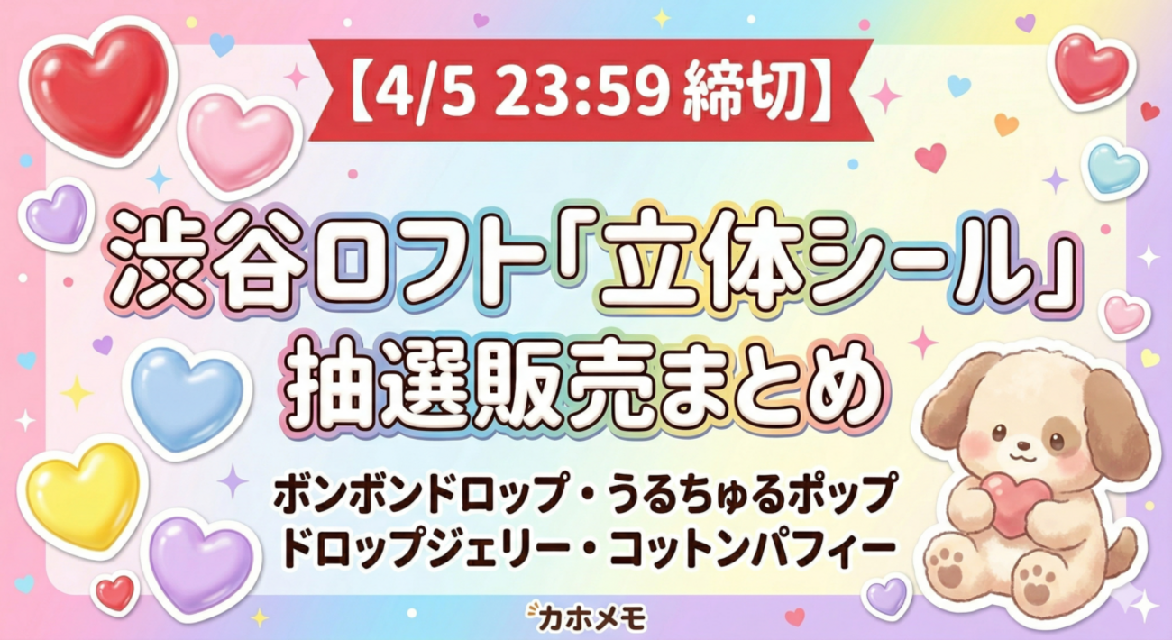 4/5締切】渋谷ロフト「立体シール」抽選販売まとめ｜ボンボンドロップ 