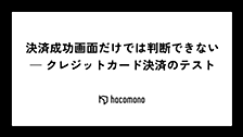 決済成功画面だけでは判断できない — クレジットカード決済のテスト