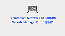 Terraformで秘密情報を扱う場合のSecrets Managerという選択肢