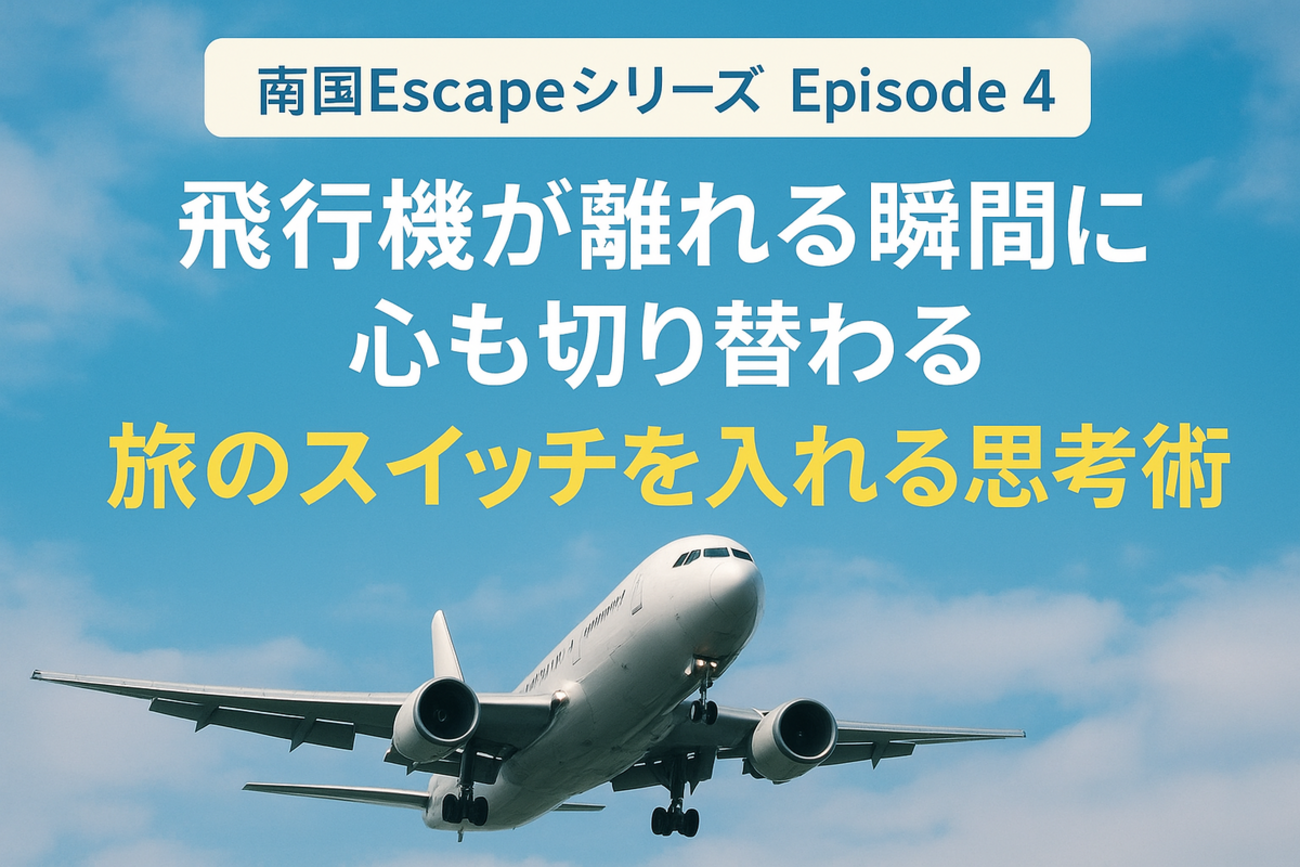 南国Escapeシリーズ【Episode 4】飛行機が離れる瞬間に、心も 
