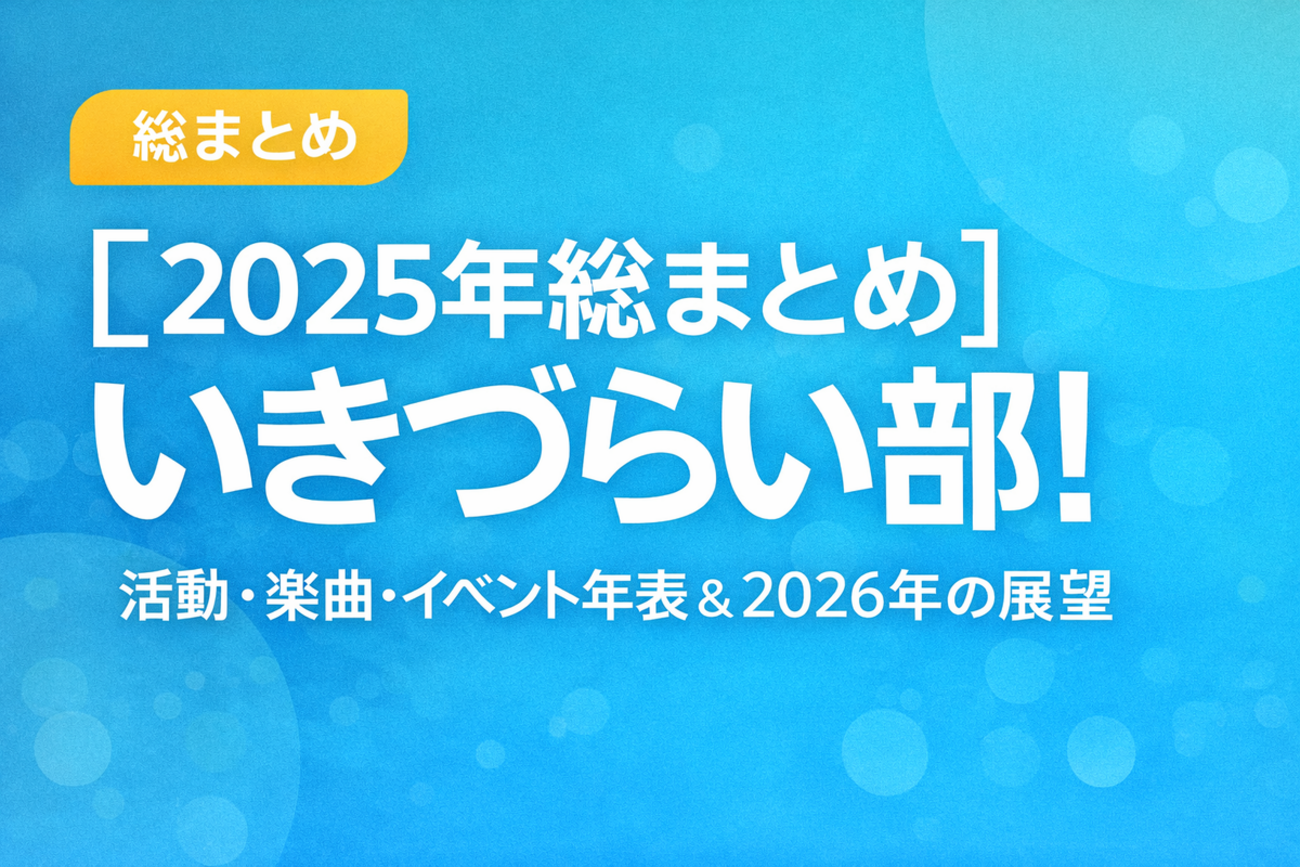 【2025年総まとめ】いきづらい部!活動・楽曲・イベント年表&2026年の展望 - イキヅライブログ!